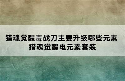 猎魂觉醒毒战刀主要升级哪些元素 猎魂觉醒电元素套装